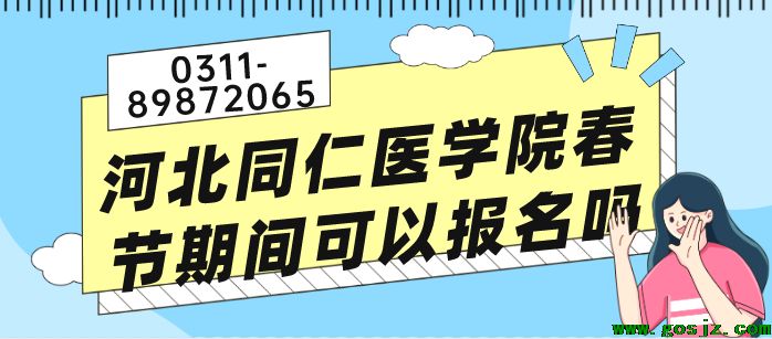 河北同仁医学院过年春季期间可以报名吗.png